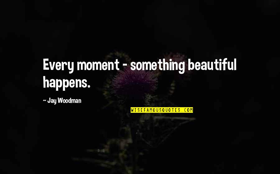 Wajda Woofer Quotes By Jay Woodman: Every moment - something beautiful happens. Wajda Woofer Quotes By Jay Woodman: Every moment - something beautiful happens.