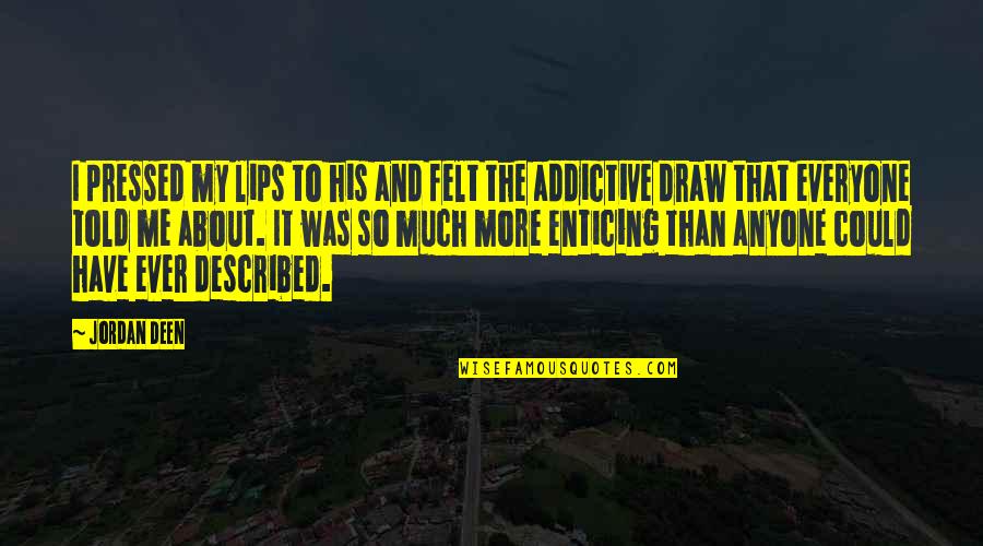 Wajdi Mouawad Quotes By Jordan Deen: I pressed my lips to his and felt Wajdi Mouawad Quotes By Jordan Deen: I pressed my lips to his and felt