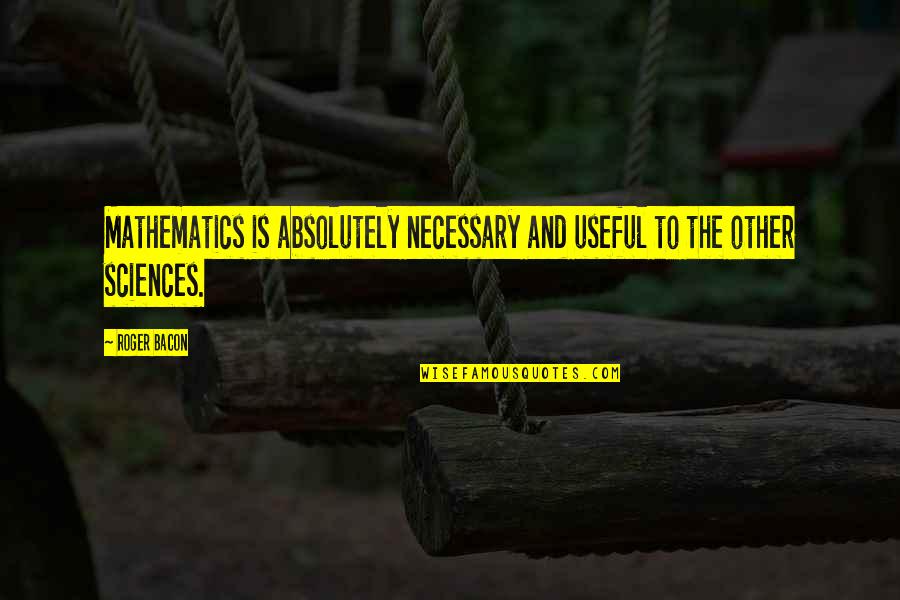 Wajdi Said Quotes By Roger Bacon: Mathematics is absolutely necessary and useful to the