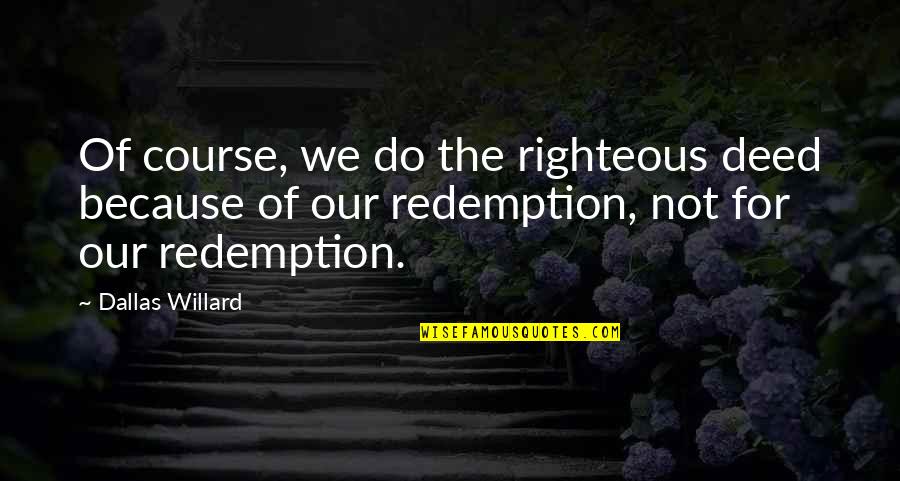 Wajibuna Quotes By Dallas Willard: Of course, we do the righteous deed because Wajibuna Quotes By Dallas Willard: Of course, we do the righteous deed because