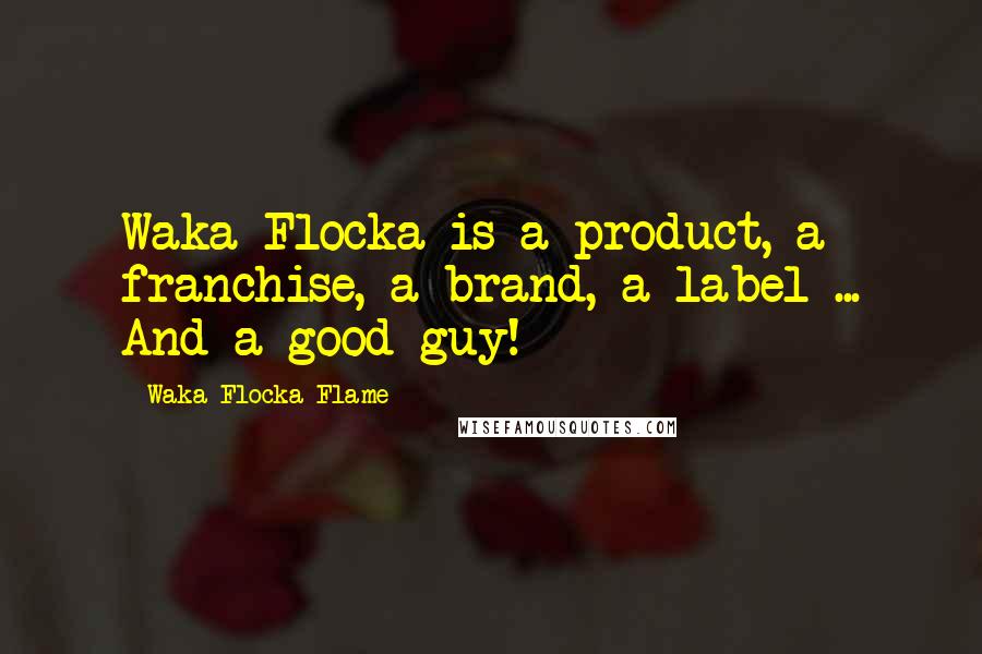 Waka Flocka Flame quotes: Waka Flocka is a product, a franchise, a brand, a label ... And a good guy!