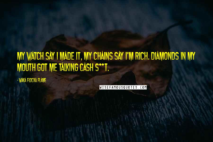 Waka Flocka Flame quotes: My watch say I made it, my chains say I'm rich. Diamonds in my mouth got me talking cash s**t.