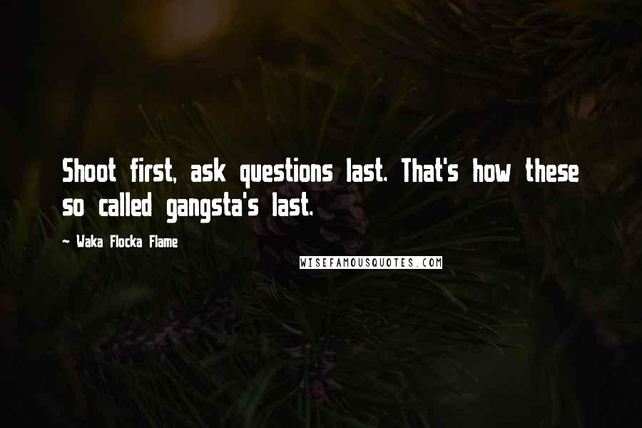 Waka Flocka Flame quotes: Shoot first, ask questions last. That's how these so called gangsta's last.