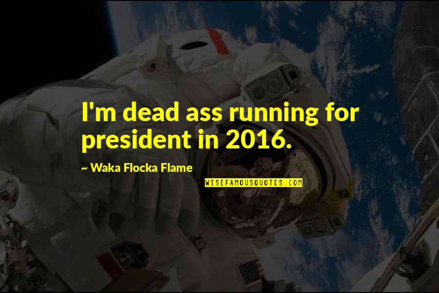 Waka Flocka President Quotes By Waka Flocka Flame: I'm dead ass running for president in 2016.