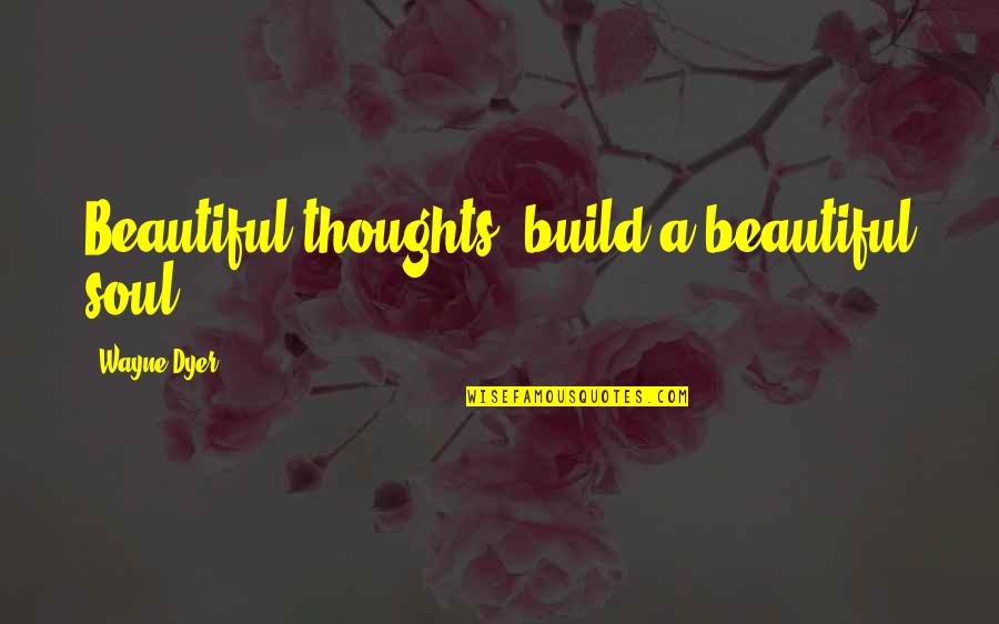 Wakabayashi Tsubasa Quotes By Wayne Dyer: Beautiful thoughts, build a beautiful soul.