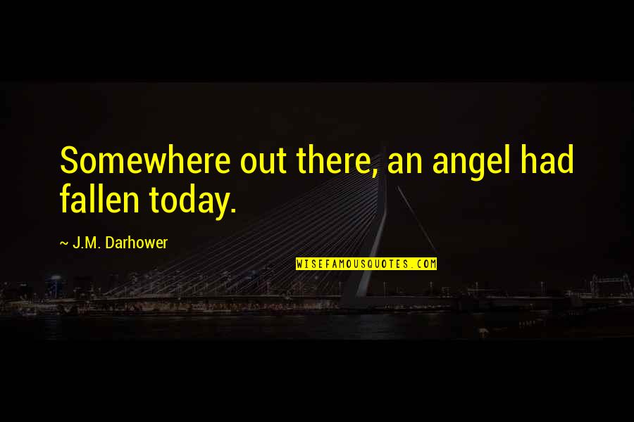 Wakako Shimazaki Quotes By J.M. Darhower: Somewhere out there, an angel had fallen today. Wakako Shimazaki Quotes By J.M. Darhower: Somewhere out there, an angel had fallen today.