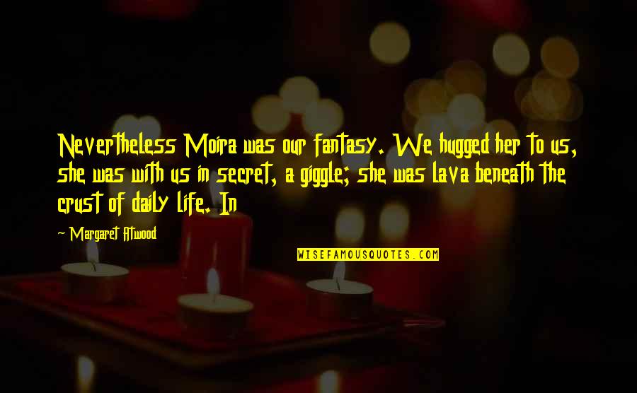 Wakamics Quotes By Margaret Atwood: Nevertheless Moira was our fantasy. We hugged her