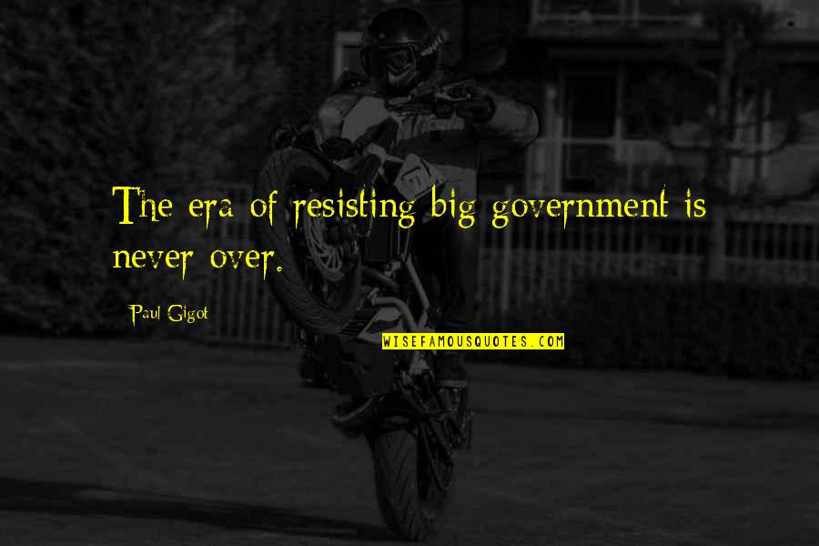 Wakamics Quotes By Paul Gigot: The era of resisting big government is never Wakamics Quotes By Paul Gigot: The era of resisting big government is never