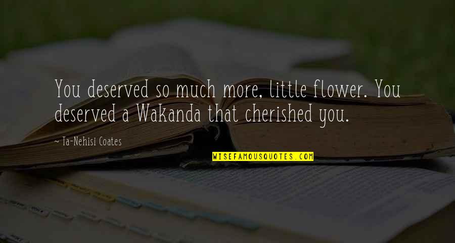 Wakanda Quotes By Ta-Nehisi Coates: You deserved so much more, little flower. You Wakanda Quotes By Ta-Nehisi Coates: You deserved so much more, little flower. You