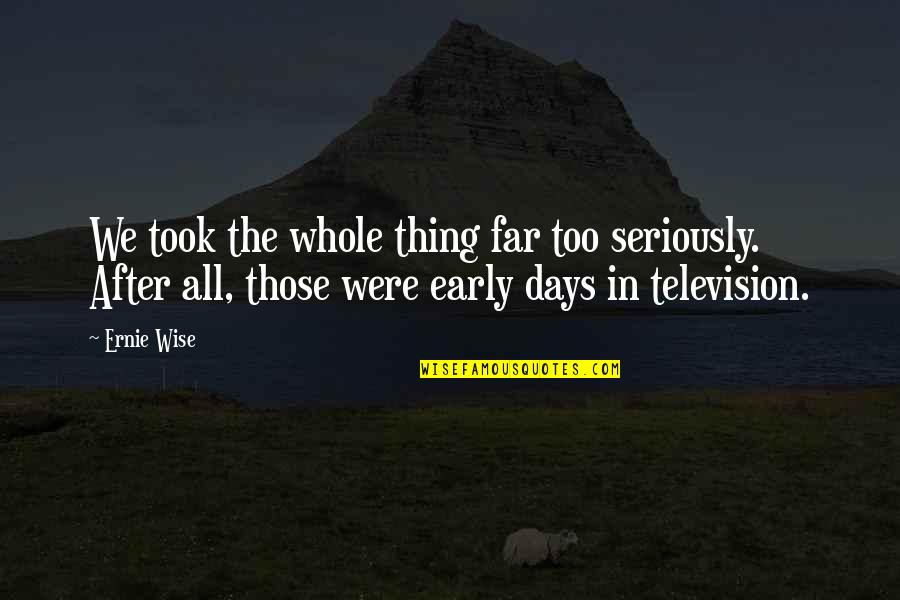 Wakanow Quotes By Ernie Wise: We took the whole thing far too seriously. Wakanow Quotes By Ernie Wise: We took the whole thing far too seriously.