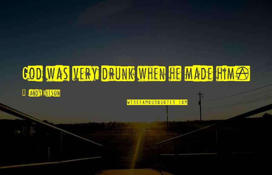Wakasang Wasak Quotes By Jandy Nelson: God was very drunk when he made him.