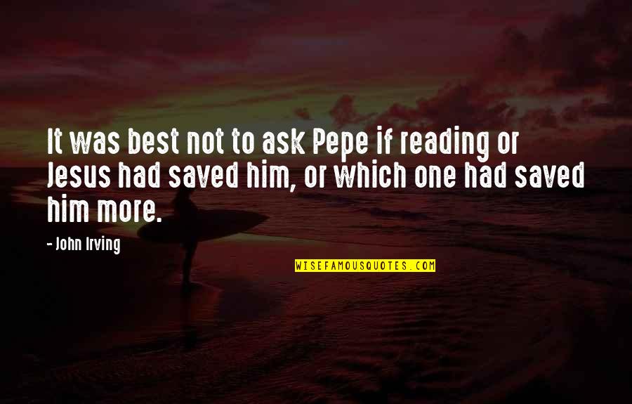 Wakatsuki Cmore Quotes By John Irving: It was best not to ask Pepe if Wakatsuki Cmore Quotes By John Irving: It was best not to ask Pepe if
