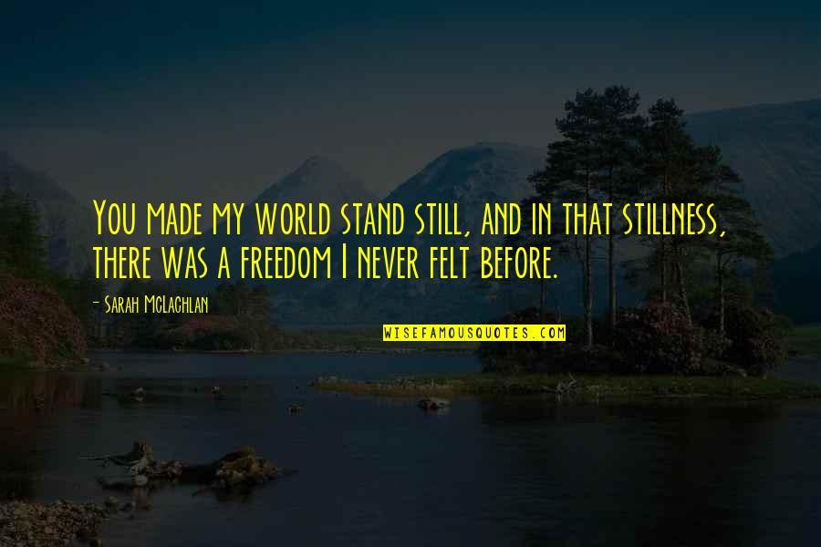 Wakatsuki Cmore Quotes By Sarah McLachlan: You made my world stand still, and in Wakatsuki Cmore Quotes By Sarah McLachlan: You made my world stand still, and in