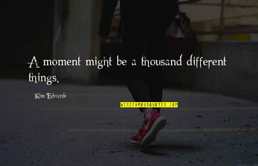 Wake And Bake Picture Quotes By Kim Edwards: A moment might be a thousand different things.