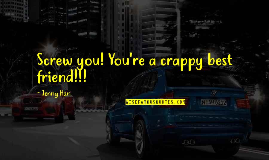 Wake And Bake Weed Quotes By Jenny Han: Screw you! You're a crappy best friend!!!
