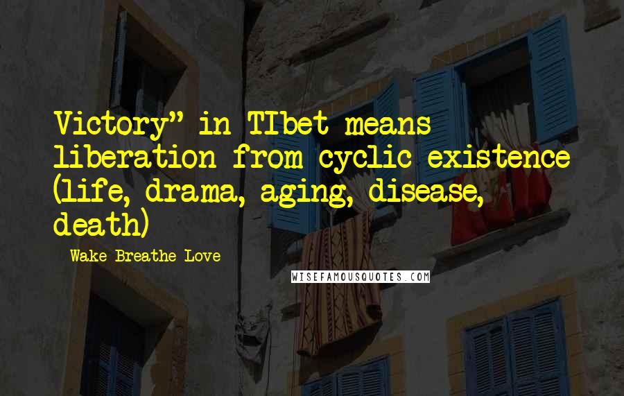 Wake Breathe Love quotes: Victory" in TIbet means liberation from cyclic existence (life, drama, aging, disease, death)