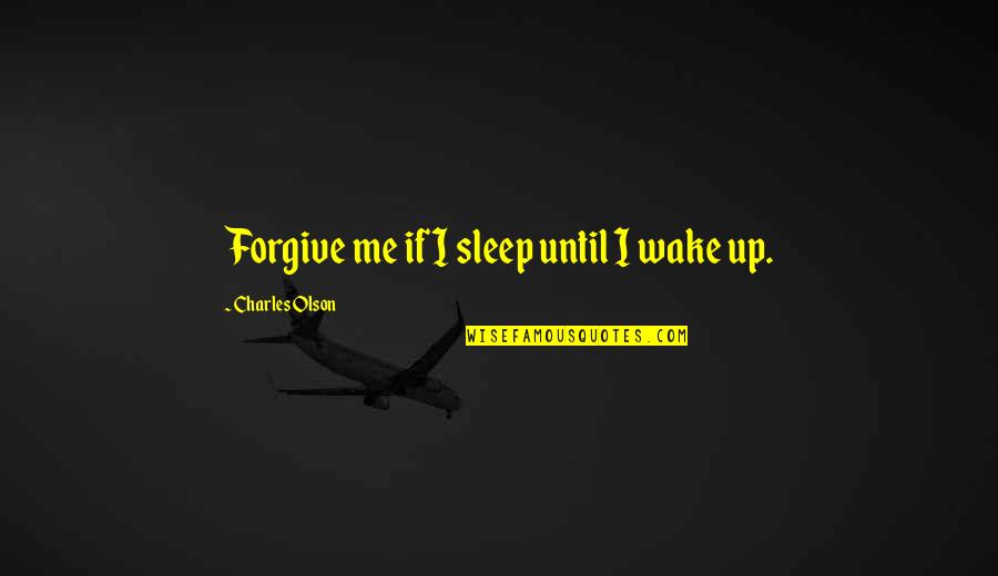 Wake Me Quotes By Charles Olson: Forgive me if I sleep until I wake