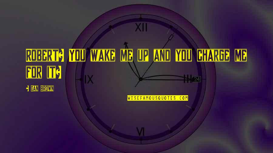 Wake Me Quotes By Dan Brown: Robert? You wake me up and you charge Wake Me Quotes By Dan Brown: Robert? You wake me up and you charge