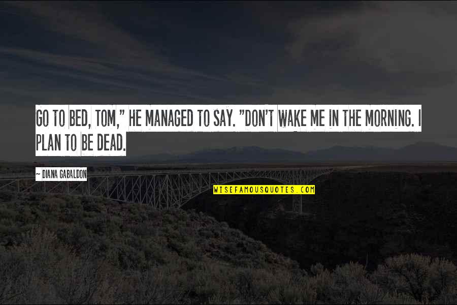 Wake Me Quotes By Diana Gabaldon: Go to bed, Tom," he managed to say. Wake Me Quotes By Diana Gabaldon: Go to bed, Tom," he managed to say.