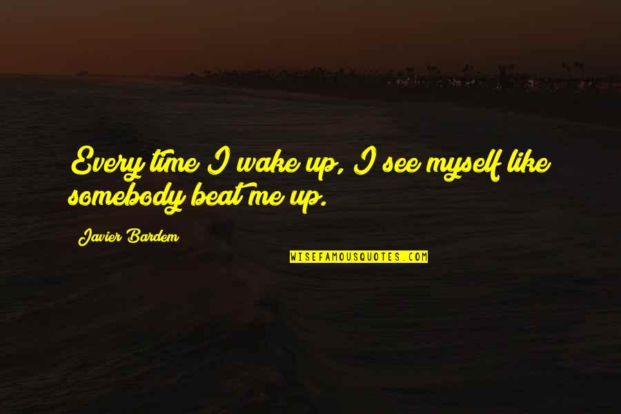Wake Me Quotes By Javier Bardem: Every time I wake up, I see myself