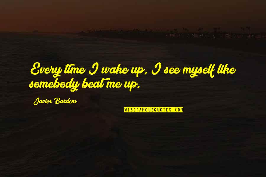 Wake Me Quotes By Javier Bardem: Every time I wake up, I see myself Wake Me Quotes By Javier Bardem: Every time I wake up, I see myself