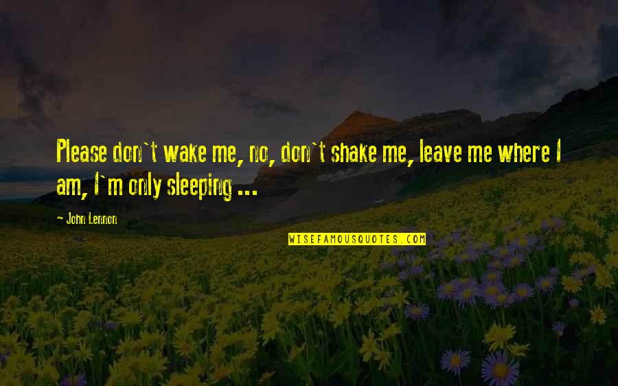 Wake Me Quotes By John Lennon: Please don't wake me, no, don't shake me,