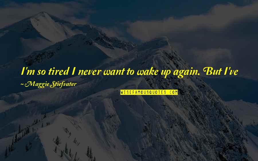 Wake Me Quotes By Maggie Stiefvater: I'm so tired I never want to wake