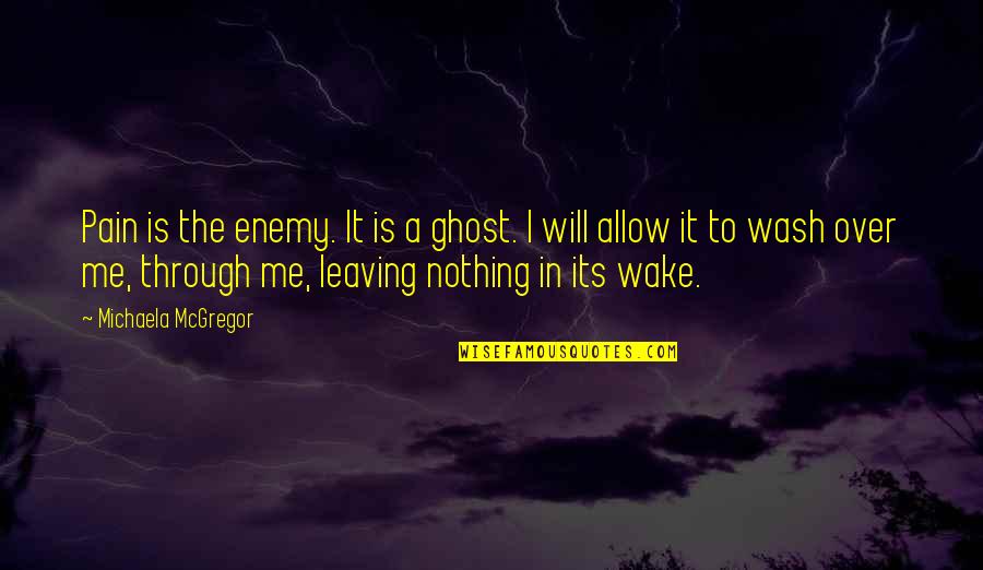 Wake Me Quotes By Michaela McGregor: Pain is the enemy. It is a ghost.