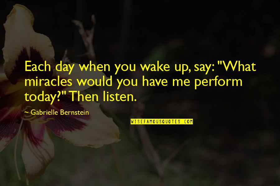 Wake Me Up When It's All Over Quotes By Gabrielle Bernstein: Each day when you wake up, say: "What