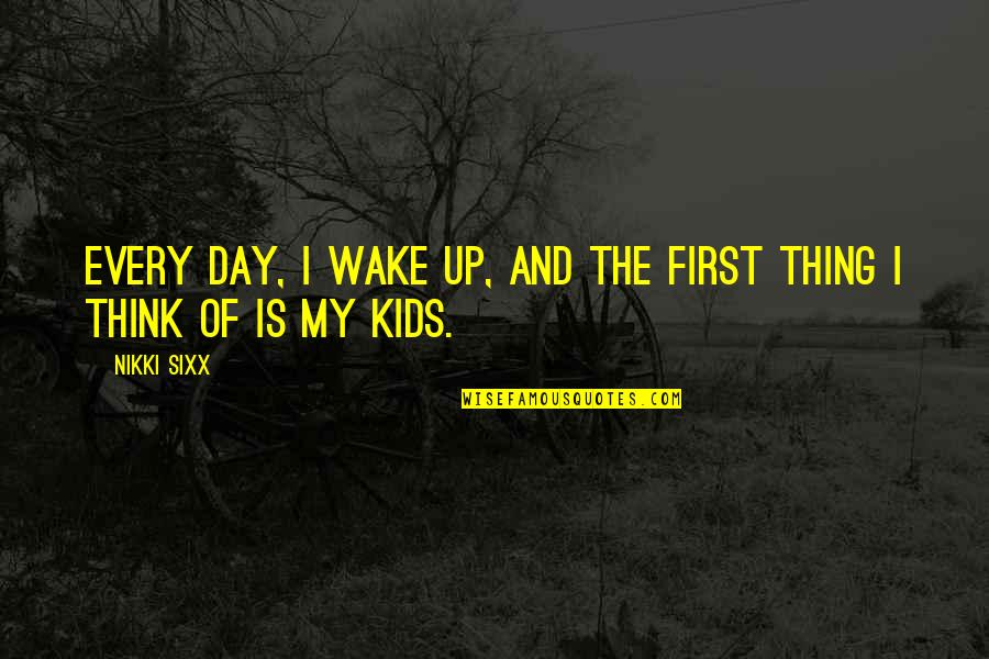 Wake Quotes By Nikki Sixx: Every day, I wake up, and the first