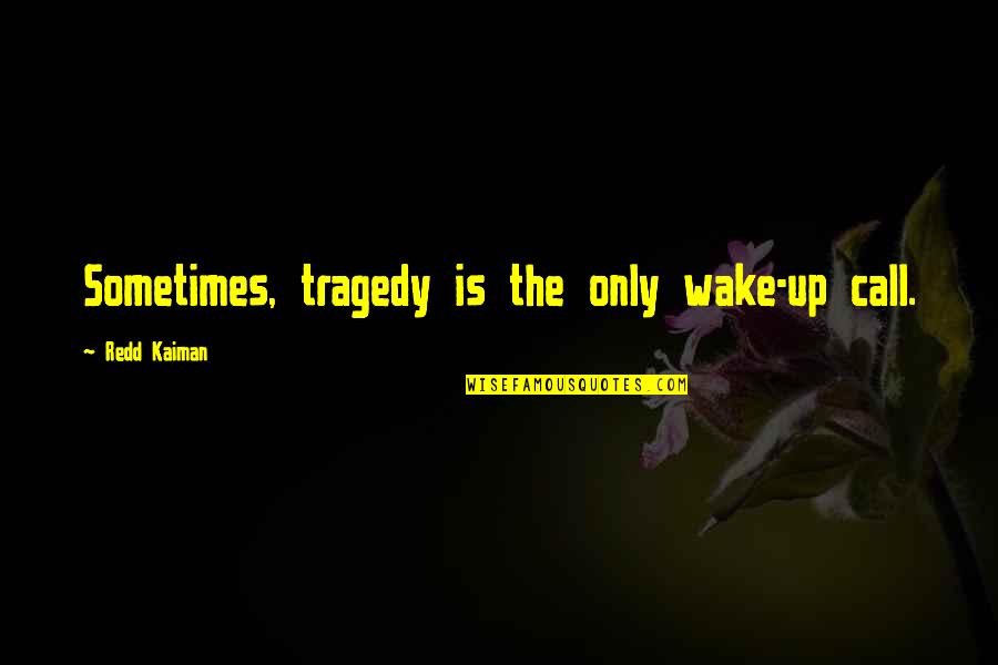 Wake Quotes By Redd Kaiman: Sometimes, tragedy is the only wake-up call.