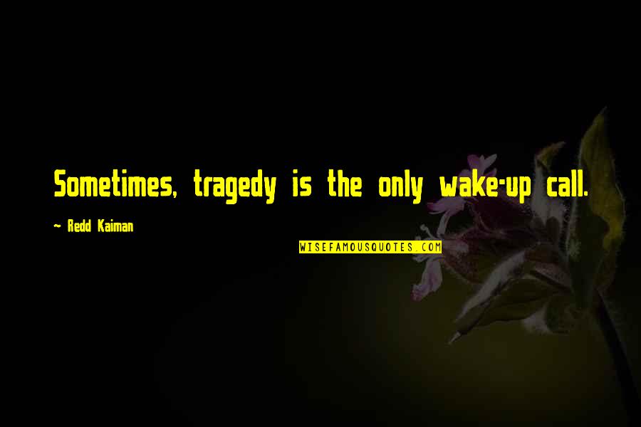 Wake Quotes By Redd Kaiman: Sometimes, tragedy is the only wake-up call. Wake Quotes By Redd Kaiman: Sometimes, tragedy is the only wake-up call.