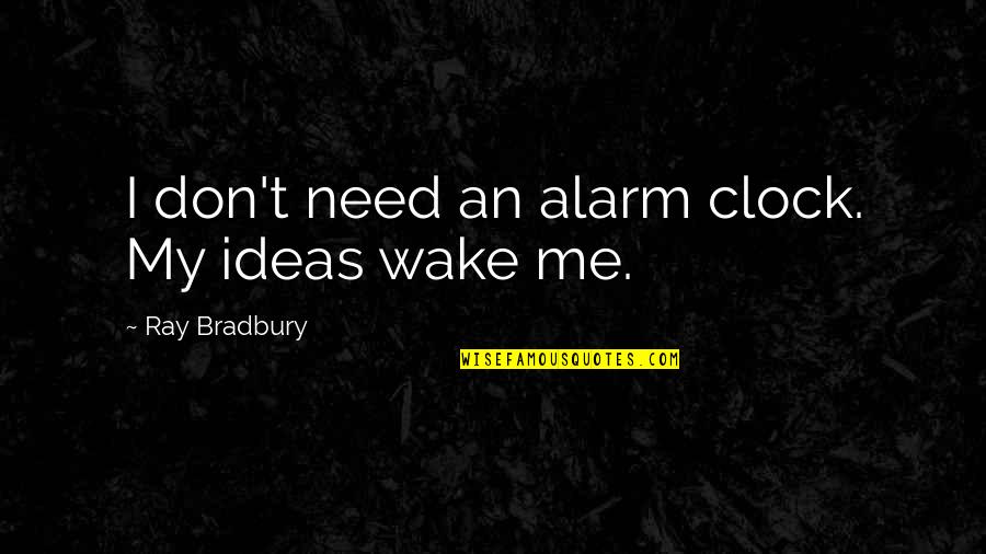 Wake Up Alarm Quotes By Ray Bradbury: I don't need an alarm clock. My ideas
