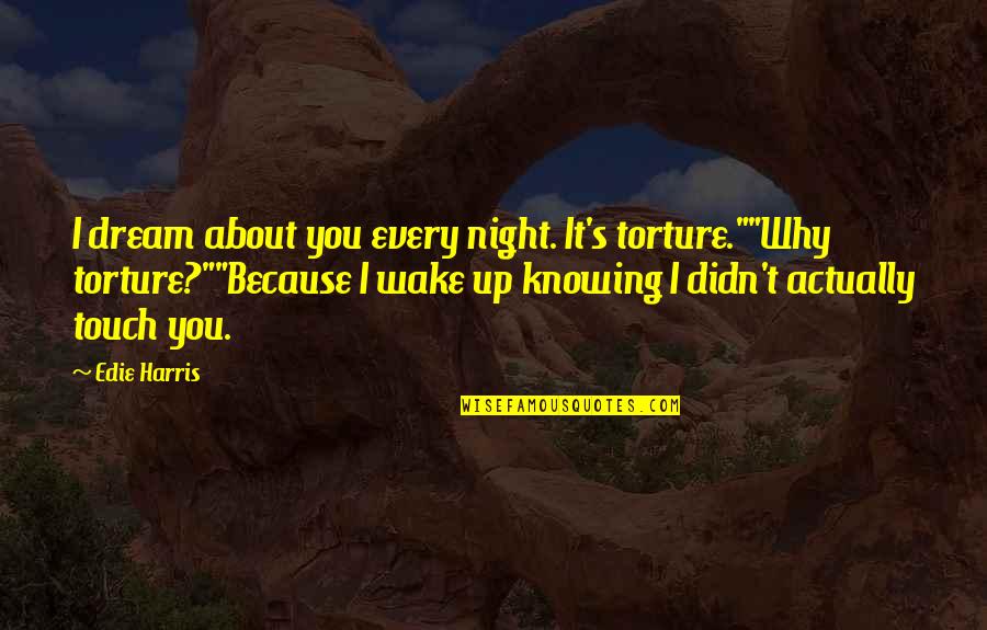 Wake Up All Night Quotes By Edie Harris: I dream about you every night. It's torture.""Why