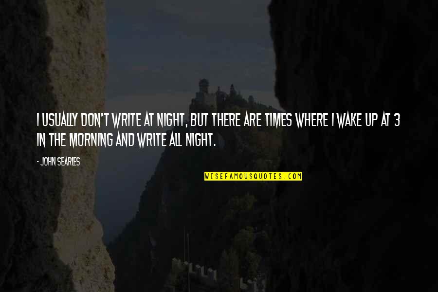 Wake Up All Night Quotes By John Searles: I usually don't write at night, but there