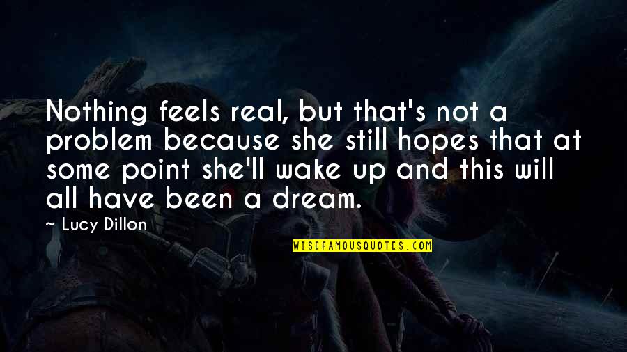 Wake Up And Dream Quotes By Lucy Dillon: Nothing feels real, but that's not a problem