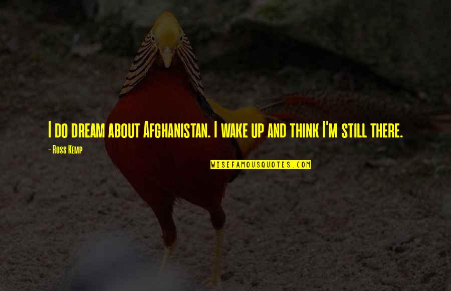 Wake Up And Dream Quotes By Ross Kemp: I do dream about Afghanistan. I wake up