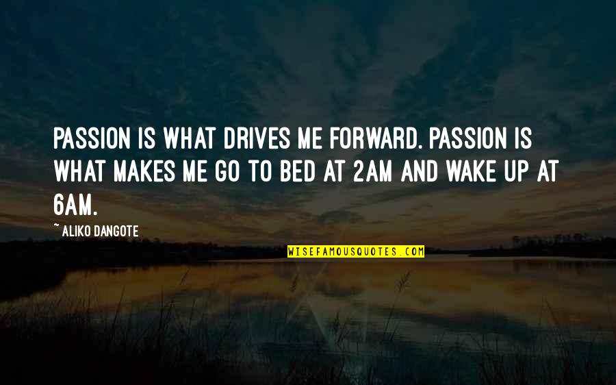 Wake Up And Go Quotes By Aliko Dangote: Passion is what drives me forward. Passion is