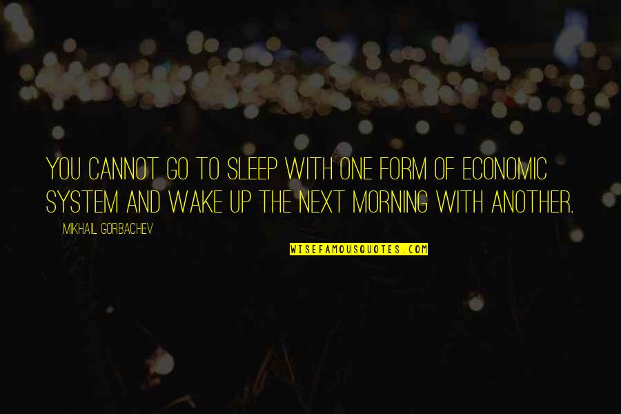 Wake Up And Go Quotes By Mikhail Gorbachev: You cannot go to sleep with one form