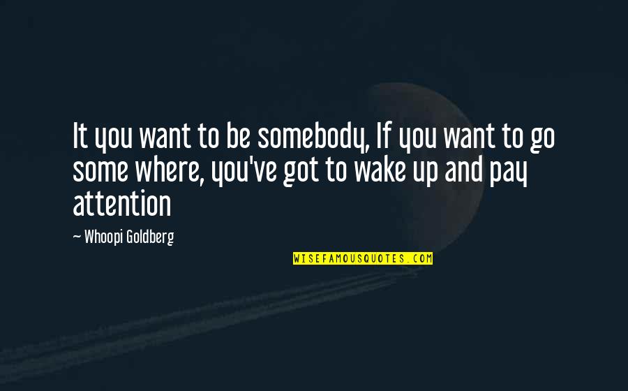 Wake Up And Go Quotes By Whoopi Goldberg: It you want to be somebody, If you