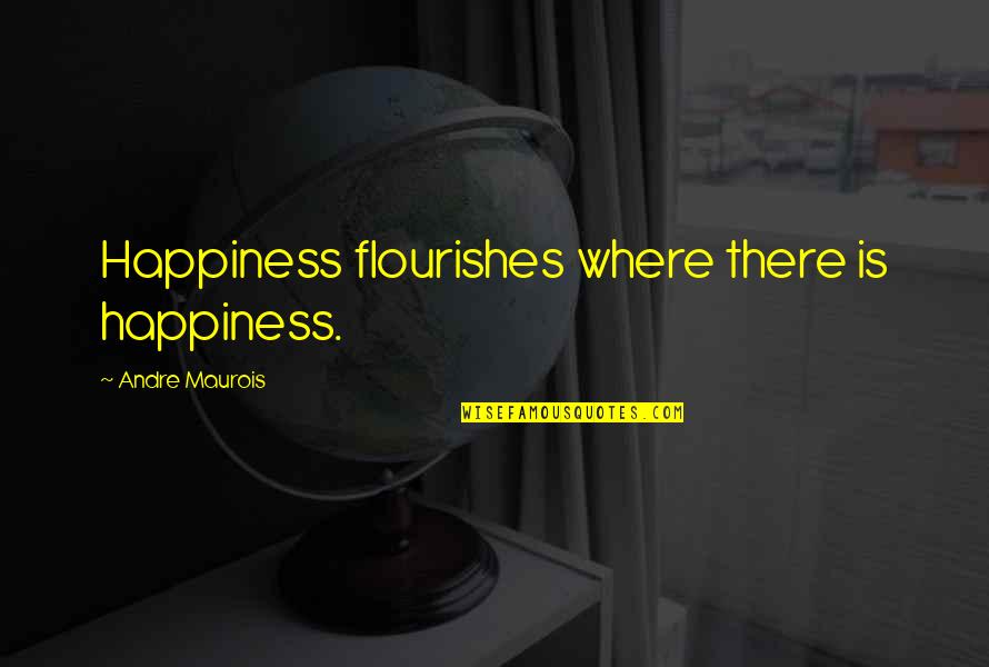 Wake Up And Hustle Quotes By Andre Maurois: Happiness flourishes where there is happiness.