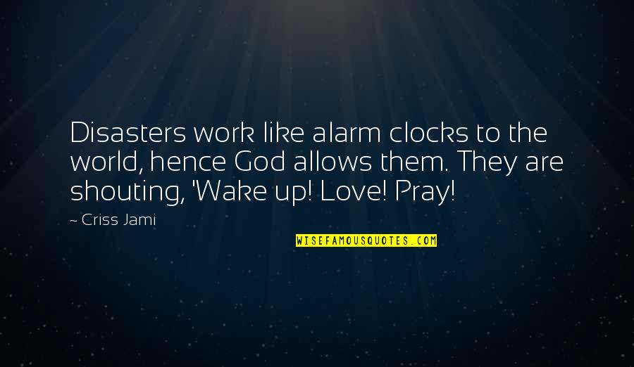 Wake Up And Open Your Eyes Quotes By Criss Jami: Disasters work like alarm clocks to the world,