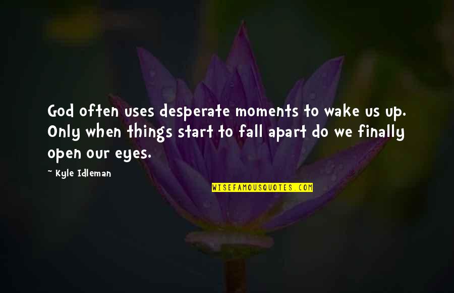 Wake Up And Open Your Eyes Quotes By Kyle Idleman: God often uses desperate moments to wake us
