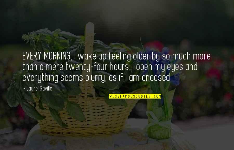 Wake Up And Open Your Eyes Quotes By Laurel Saville: EVERY MORNING, I wake up feeling older by