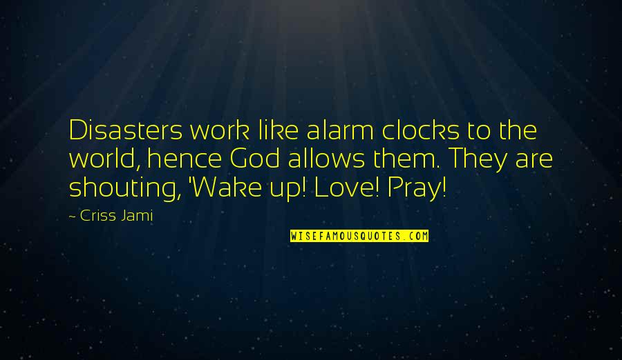 Wake Up And Pray Quotes By Criss Jami: Disasters work like alarm clocks to the world,