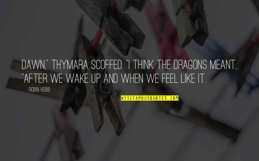 Wake Up And Quotes By Robin Hobb: Dawn," Thymara scoffed. "I think the dragons meant,