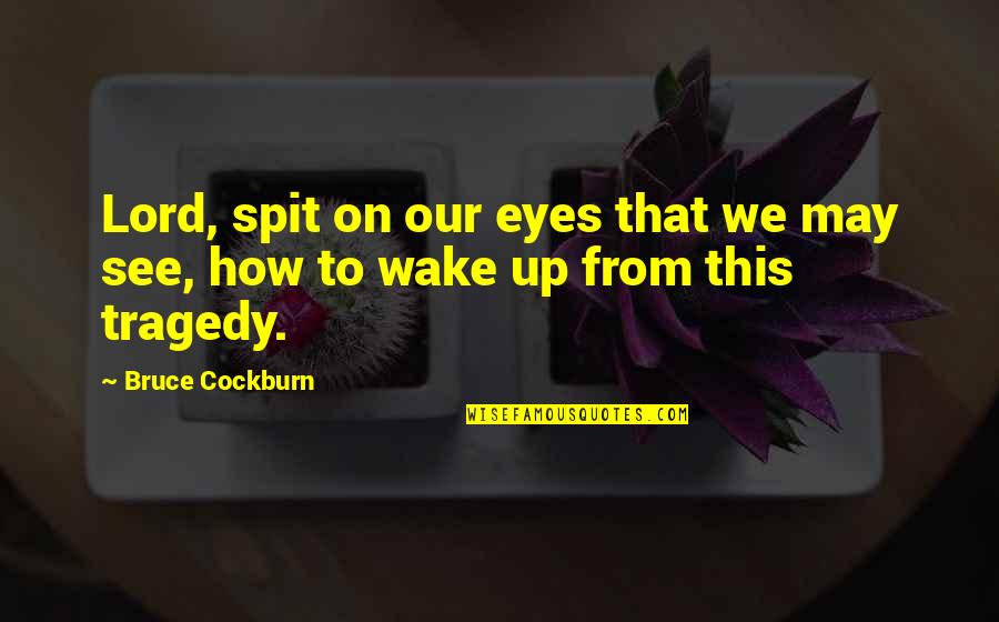 Wake Up And See Quotes By Bruce Cockburn: Lord, spit on our eyes that we may
