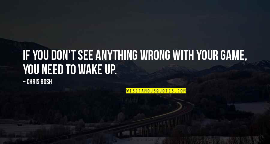 Wake Up And See Quotes By Chris Bosh: If you don't see anything wrong with your