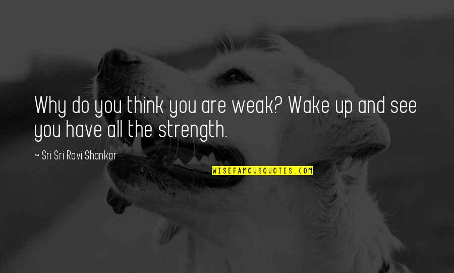 Wake Up And See Quotes By Sri Sri Ravi Shankar: Why do you think you are weak? Wake
