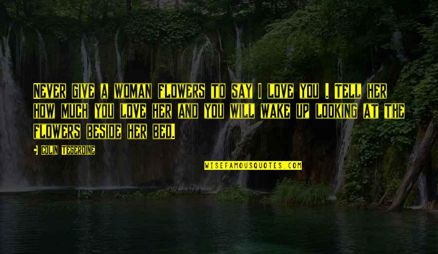 Wake Up Beside You Quotes By Colin Tegerdine: Never give a woman flowers to say I